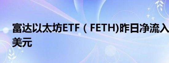 富达以太坊ETF（FETH)昨日净流入1640万美元