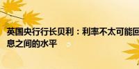 英国央行行长贝利：利率不太可能回到2009年到我们开始加息之间的水平