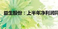 益生股份：上半年净利润同比下降67.61%