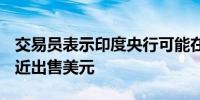 交易员表示印度央行可能在83.75卢比水平附近出售美元