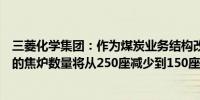 三菱化学集团：作为煤炭业务结构改革的一部分神奈川工厂的焦炉数量将从250座减少到150座