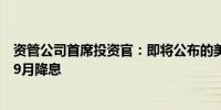 资管公司首席投资官：即将公布的美国数据有望支持美联储9月降息