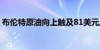 布伦特原油向上触及81美元/桶日内涨3.21%