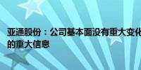 亚通股份：公司基本面没有重大变化 也不存在应披露未披露的重大信息