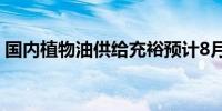 国内植物油供给充裕预计8月份价格偏弱运行