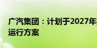 广汽集团：计划于2027年推出飞行汽车示范运行方案