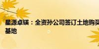 星源卓镁：全资孙公司签订土地购买协议 用于建设泰国生产基地