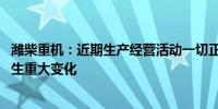 潍柴重机：近期生产经营活动一切正常 内外部经营环境未发生重大变化