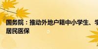 国务院：推动外地户籍中小学生、学龄前儿童在常住地参加居民医保