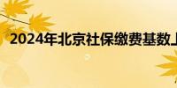 2024年北京社保缴费基数上限下限是多少?