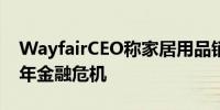 WayfairCEO称家居用品销售下降堪比2008年金融危机