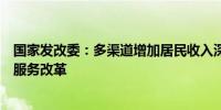 国家发改委：多渠道增加居民收入深化“一老一小”等公共服务改革