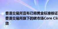 香港交易所宣布已将黄金标准核证减排量（GS—VER）纳入香港交易所旗下的碳市场Core Climate于2024年8月1日生效