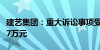 建艺集团：重大诉讼事项受理 涉案金额1176.7万元