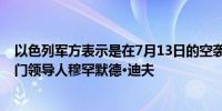 以色列军方表示是在7月13日的空袭中击毙了哈马斯军事部门领导人穆罕默德·迪夫