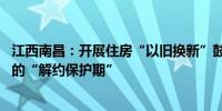 江西南昌：开展住房“以旧换新”鼓励房企设置不少于90天的“解约保护期”