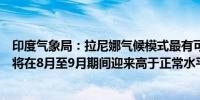 印度气象局：拉尼娜气候模式最有可能在八月底前形成印度将在8月至9月期间迎来高于正常水平的降雨