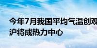 今年7月我国平均气温创观测史新高8月江浙沪将成热力中心