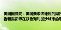 美国国务院：美国要求该地区的同行提供有关半岛电视台记者和摄影师在以色列对加沙城市的袭击中丧生的更多信息