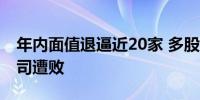 年内面值退逼近20家 多股开始自救但已有公司遭败