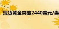 现货黄金突破2440美元/盎司日内涨1.20%