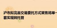 沪市拟完善交易委托方式聚焦将单一指定拓展为多指定并配套实现转托管