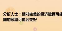 分析人士：相对较差的经济数据可能会影响短期情绪 但中长期的预期可能会变好