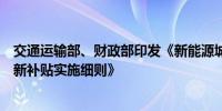 交通运输部、财政部印发《新能源城市公交车及动力电池更新补贴实施细则》