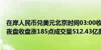 在岸人民币兑美元北京时间03:00收报7.2265较上一交易日夜盘收盘涨185点成交量512.43亿美元