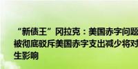 “新债王”冈拉克：美国赤字问题持续恶化现代货币理论已被彻底驳斥美国赤字支出减少将对国内生产总值（GDP）产生影响