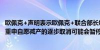 欧佩克+声明表示欧佩克+联合部长级监督委员会（JMMC）重申自愿减产的逐步取消可能会暂停或逆转