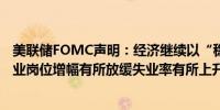 美联储FOMC声明：经济继续以“稳健”的速度扩张新增就业岗位增幅有所放缓失业率有所上升但仍保持在低位