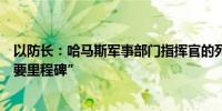 以防长：哈马斯军事部门指挥官的死亡是打击哈马斯的“重要里程碑”