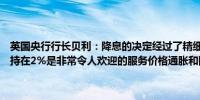 英国央行行长贝利：降息的决定经过了精细的权衡连续两个月通胀率维持在2%是非常令人欢迎的服务价格通胀和国内通胀压力依然高企