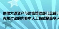 摩根大通资产与财富管理部门总裁Erdoes表示与法国总统马克龙讨论的内容中人工智能是最令人兴奋的话题之一