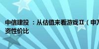 中信建投 ：从估值来看游戏Ⅱ（申万）板块已具备较高的投资性价比