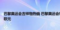 巴黎奥运会吉祥物热销 巴黎奥运会特许商品销售额将超1亿欧元