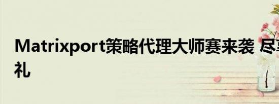 Matrixport策略代理大师赛来袭 尽享众多豪礼