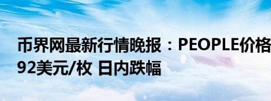 币界网最新行情晚报：PEOPLE价格达0.06392美元/枚 日内跌幅