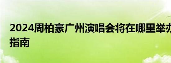 2024周柏豪广州演唱会将在哪里举办 附交通指南