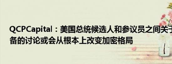 QCPCapital：美国总统候选人和参议员之间关于比特币储备的讨论或会从根本上改变加密格局