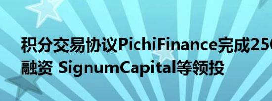 积分交易协议PichiFinance完成250万美元融资 SignumCapital等领投