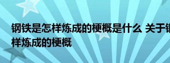 钢铁是怎样炼成的梗概是什么 关于钢铁是怎样炼成的梗概