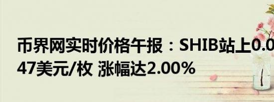 币界网实时价格午报：SHIB站上0.000015947美元/枚 涨幅达2.00%