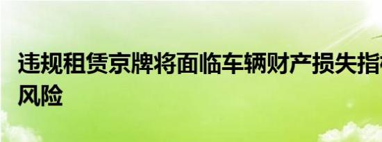 违规租赁京牌将面临车辆财产损失指标作废等风险