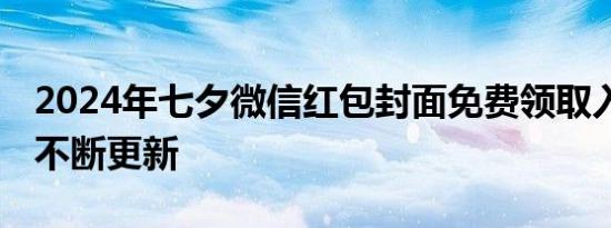 2024年七夕微信红包封面免费领取入口汇总 不断更新