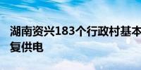 湖南资兴183个行政村基本实现通信联络和恢复供电