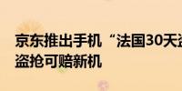 京东推出手机“法国30天盗抢保” 看奥运被盗抢可赔新机