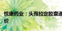 悦康药业：头孢拉定胶囊通过仿制药一致性评价