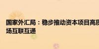 国家外汇局：稳步推动资本项目高质量开放稳慎拓展金融市场互联互通